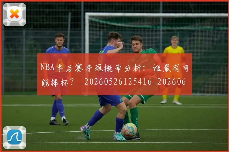 NBA季后赛夺冠概率分析：谁最有可能捧杯？_20260526125416_20260606165652