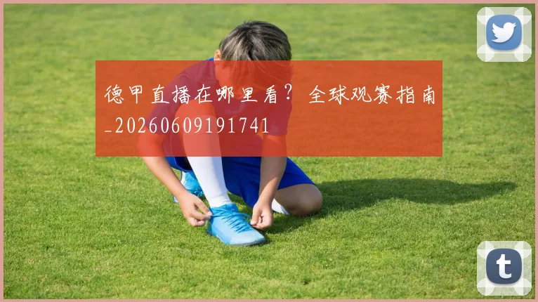 德甲直播在哪里看？全球观赛指南_20260609191741