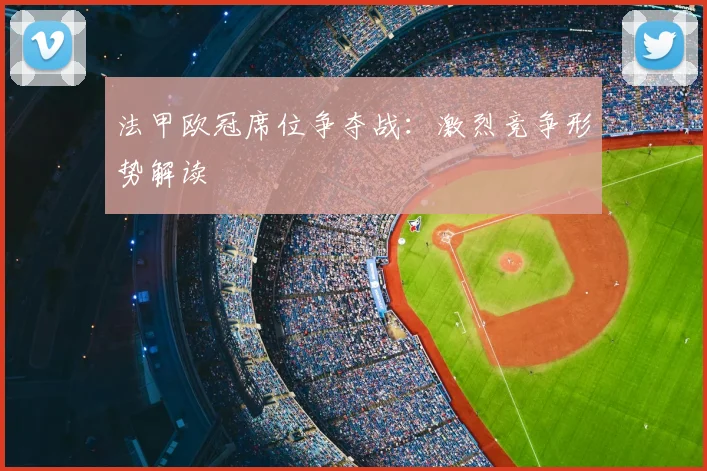 法甲欧冠席位争夺战：激烈竞争形势解读