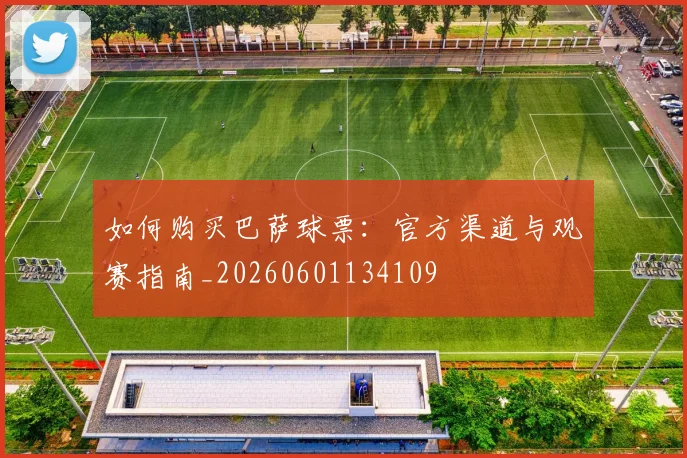如何购买巴萨球票:官方渠道与观赛指南_20260601134109