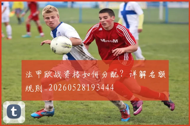 法甲欧战资格如何分配?详解名额规则_20260528193444