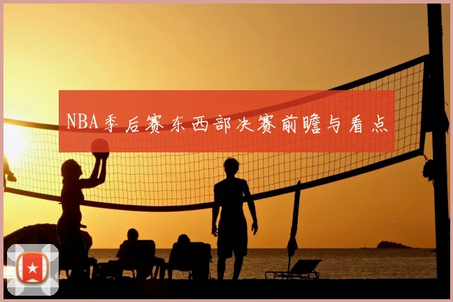 NBA季后赛东西部决赛前瞻与看点