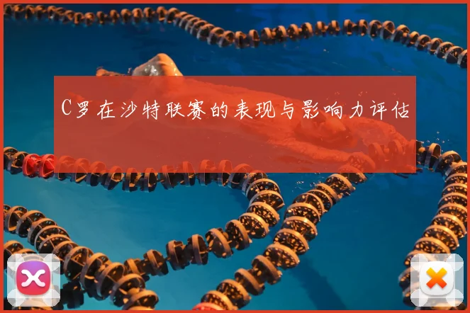 C罗在沙特联赛的表现与影响力评估