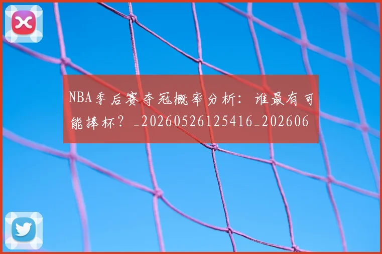 NBA季后赛夺冠概率分析：谁最有可能捧杯？_20260526125416_20260606165652