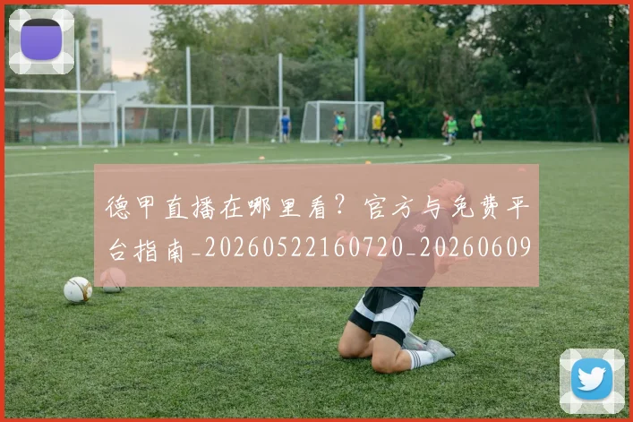 德甲直播在哪里看？官方与免费平台指南_20260522160720_20260609191749