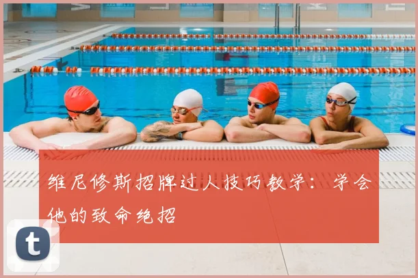 维尼修斯招牌过人技巧教学：学会他的致命绝招